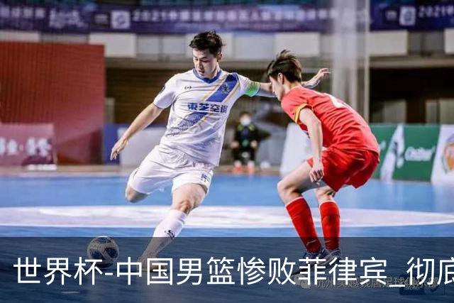 世界杯-中国男篮惨败菲律宾 彻底无缘巴黎奥运