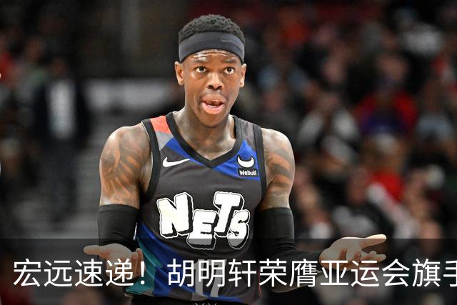 宏远速递！胡明轩荣膺亚运会旗手，崔永熙强势回归，广东分组结果揭晓